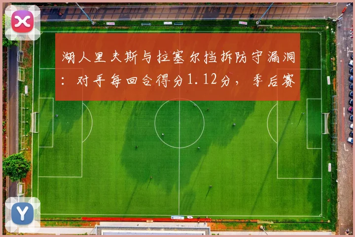 湖人里夫斯与拉塞尔挡拆防守漏洞：对手每回合得分1.12分，季后赛如何破解？