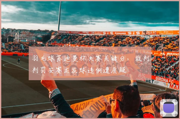 羽毛球苏迪曼杯决赛关键分，裁判判罚安赛龙发球违例遭质疑