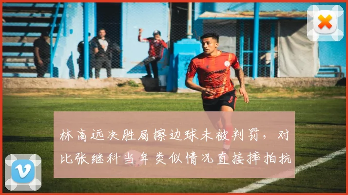 林高远决胜局擦边球未被判罚，对比张继科当年类似情况直接摔拍抗议，性格反差