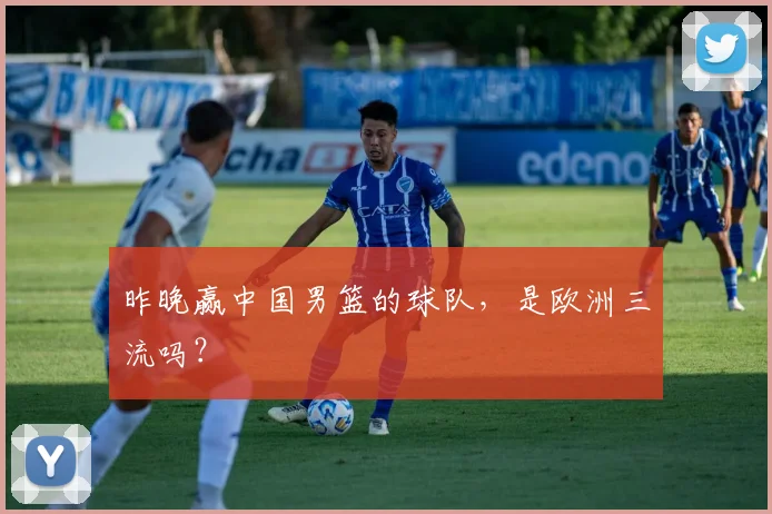 昨晚赢中国男篮的球队，是欧洲三流吗？