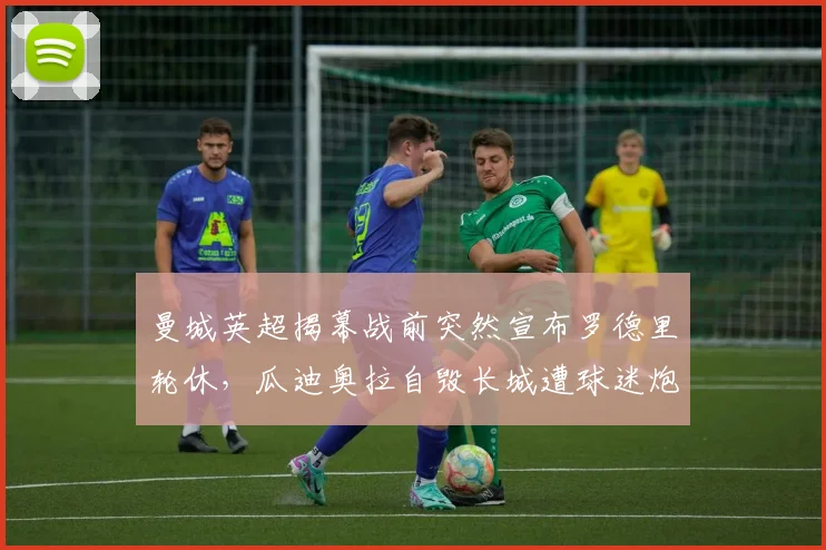曼城英超揭幕战前突然宣布罗德里轮休，瓜迪奥拉自毁长城遭球迷炮轰