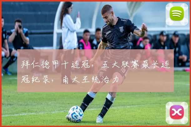 拜仁德甲十连冠，五大联赛最长连冠纪录，南大王统治力